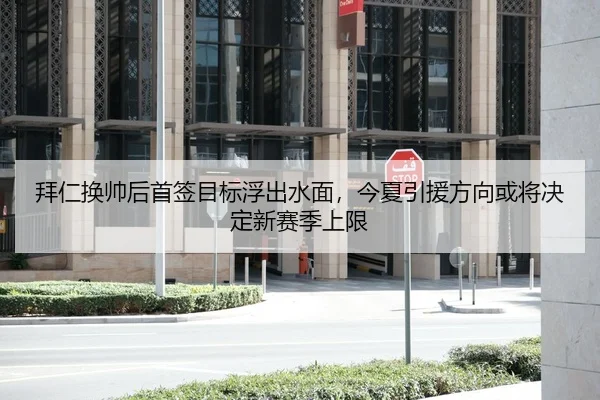拜仁换帅后首签目标浮出水面，今夏引援方向或将决定新赛季上限
