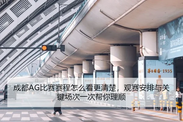 成都AG比赛赛程怎么看更清楚，观赛安排与关键场次一次帮你理顺